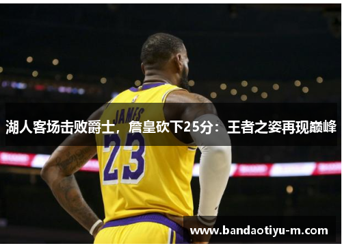 湖人客场击败爵士，詹皇砍下25分：王者之姿再现巅峰