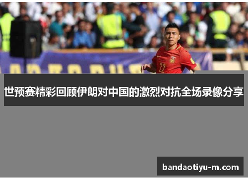 世预赛精彩回顾伊朗对中国的激烈对抗全场录像分享