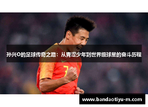 孙兴O的足球传奇之路：从青涩少年到世界级球星的奋斗历程