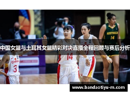 中国女篮与土耳其女篮精彩对决直播全程回顾与赛后分析
