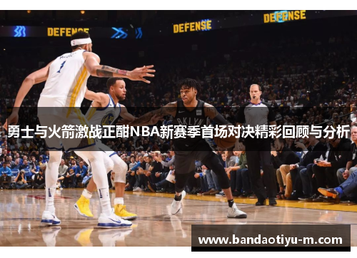 勇士与火箭激战正酣NBA新赛季首场对决精彩回顾与分析